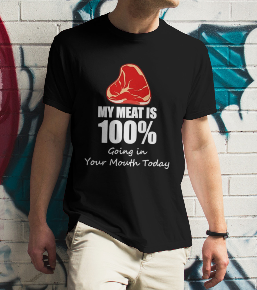 My Meat Is 100% Going In Your Mouth Today BBQ Steak Humor T-Shirt