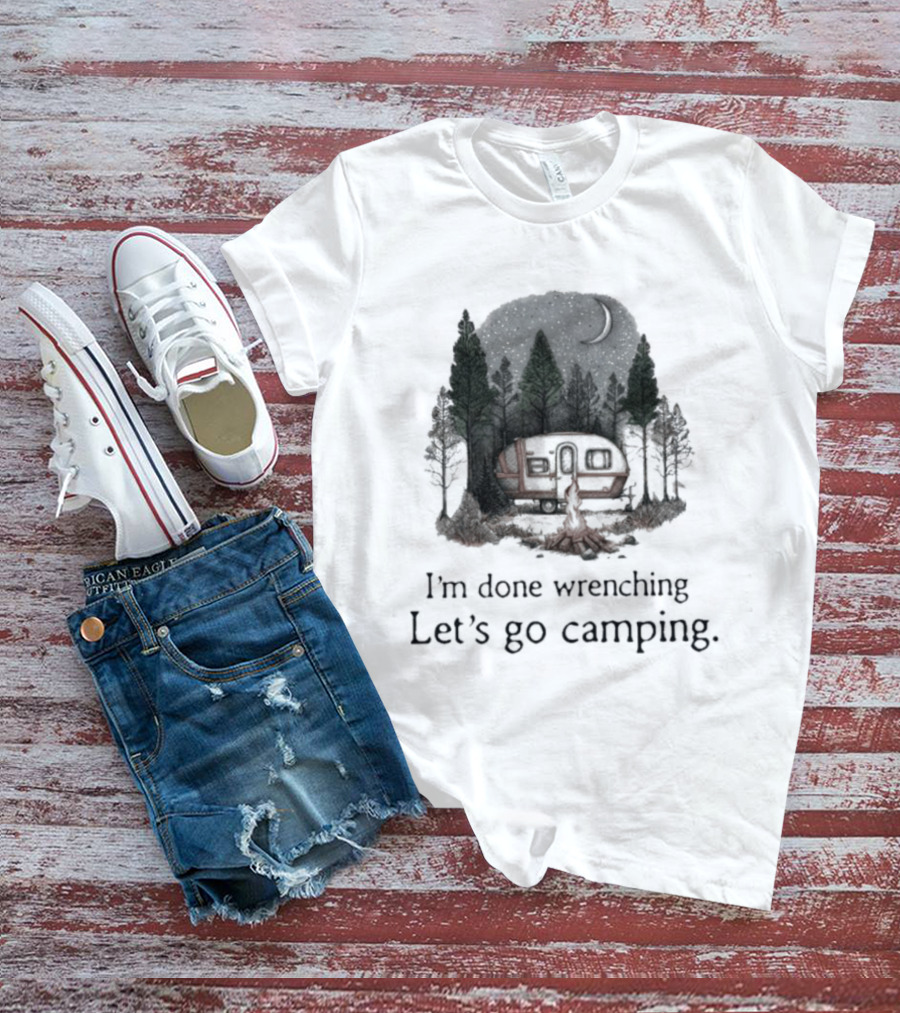 I'm Done Wrenching Let's Go Camping Adventure Camper Trees Bonfire T-Shirt