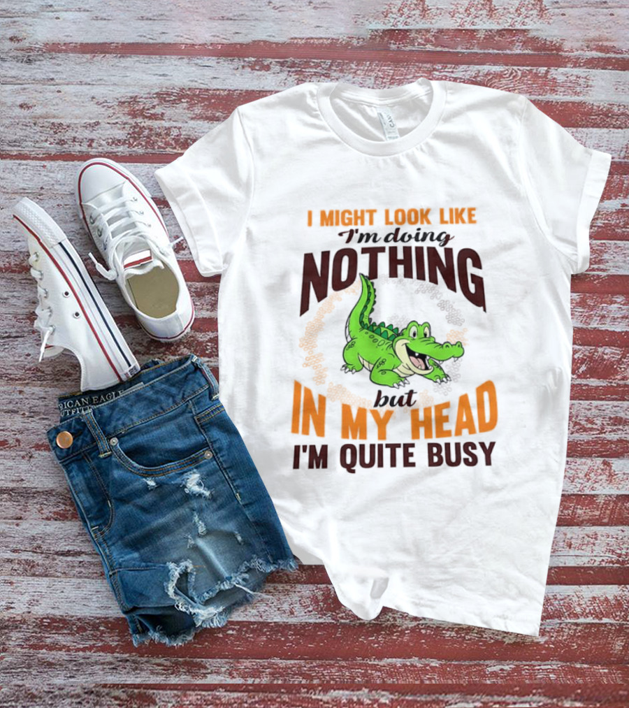 I Might Look Like I'm Doing Nothing Crocodile In My Head I'm Quite Busy T-Shirt