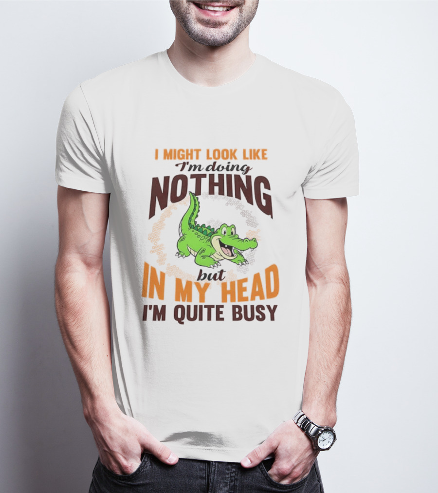 I Might Look Like I'm Doing Nothing Crocodile In My Head I'm Quite Busy T-Shirt