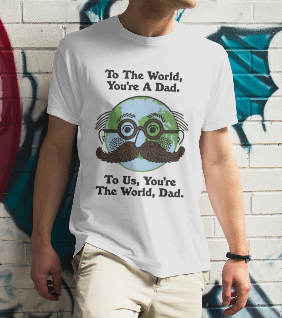 To The World You're A Dad To Us You're The World Dad Father's Day T-Shirt
