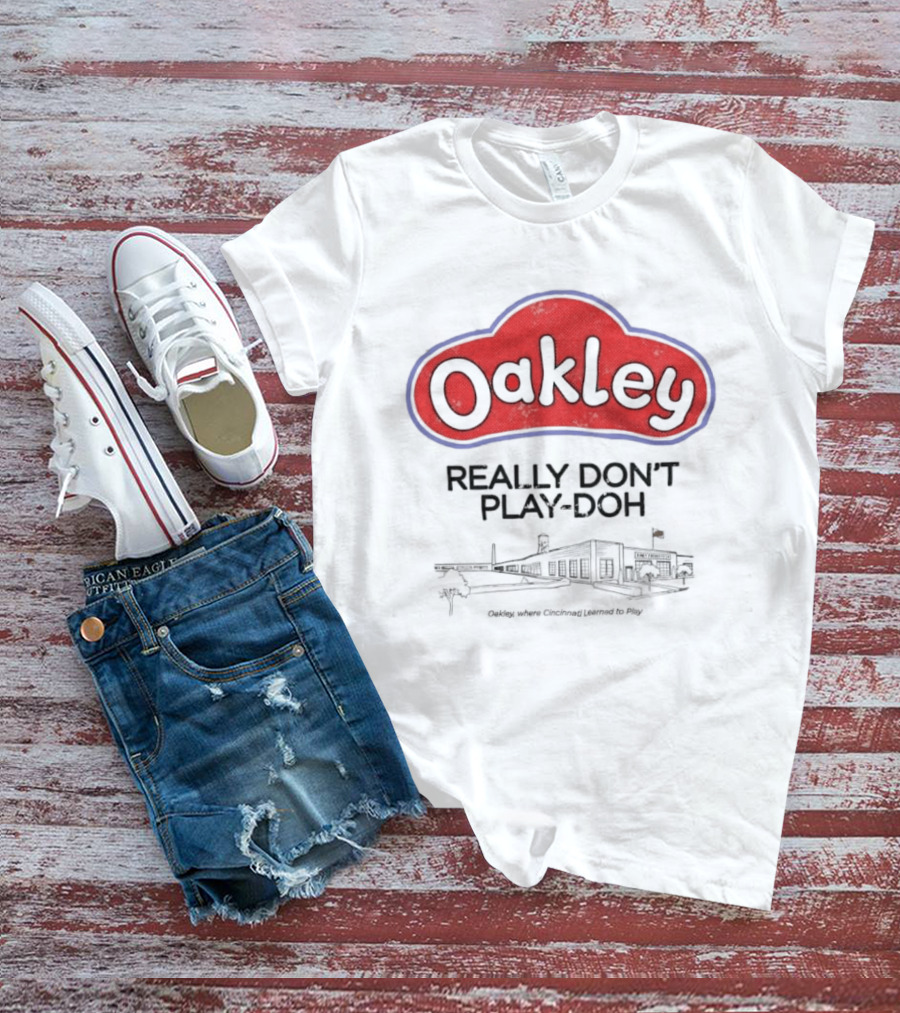 Oakley Really Don't Play Doh Cincinnati Products Co Oakley Where Cincinnati Learned To Play T-Shirt