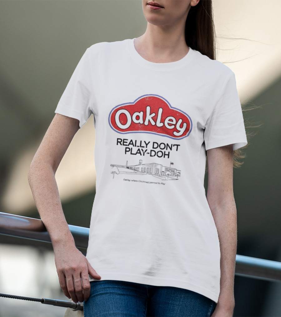 Oakley Really Don't Play Doh Cincinnati Products Co Oakley Where Cincinnati Learned To Play T-Shirt