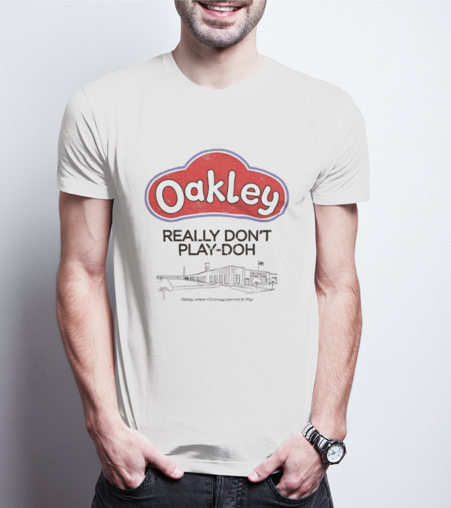 Oakley Really Don't Play Doh Cincinnati Products Co Oakley Where Cincinnati Learned To Play T-Shirt