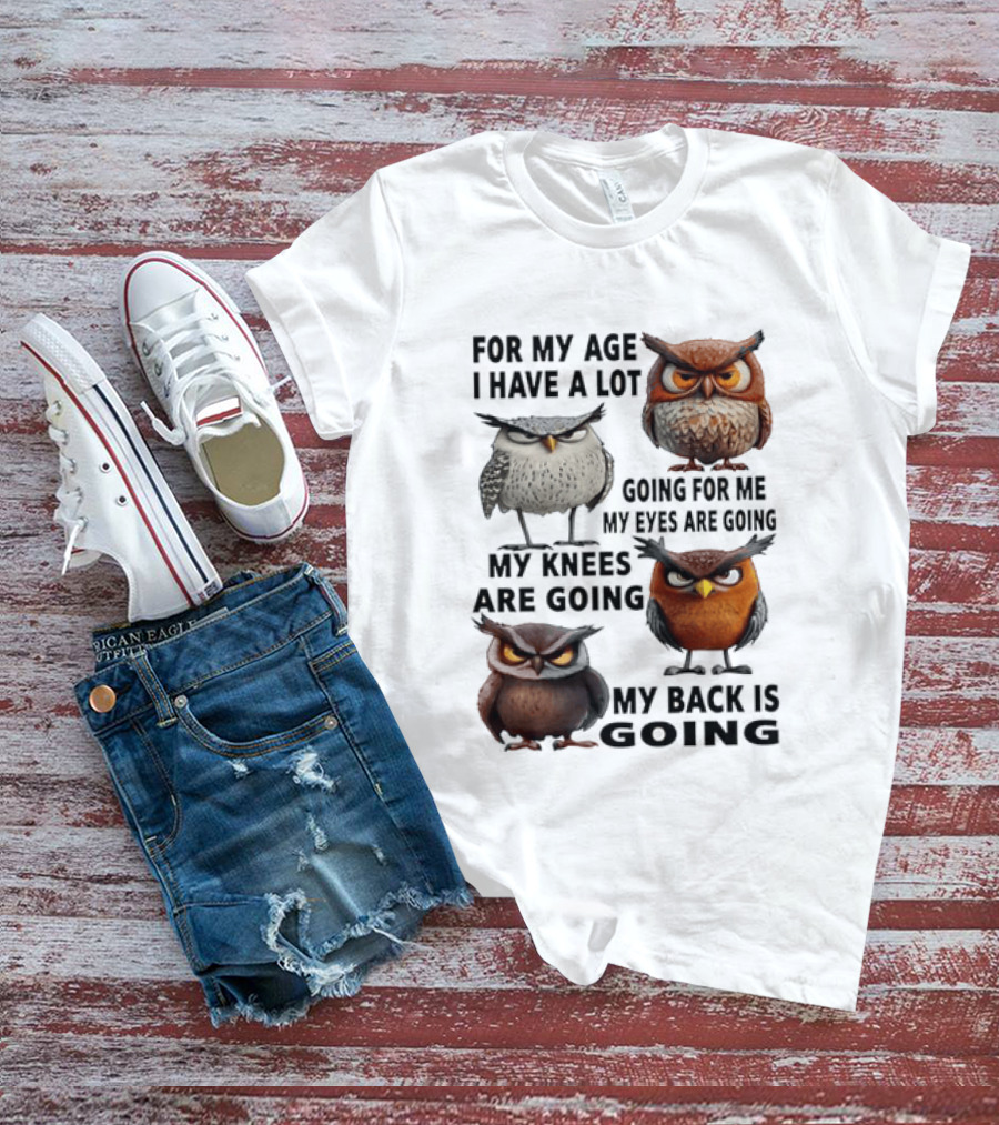 For My Age I Have A Lot Going For Me My Eyes My Knees My Back Owls T-Shirt