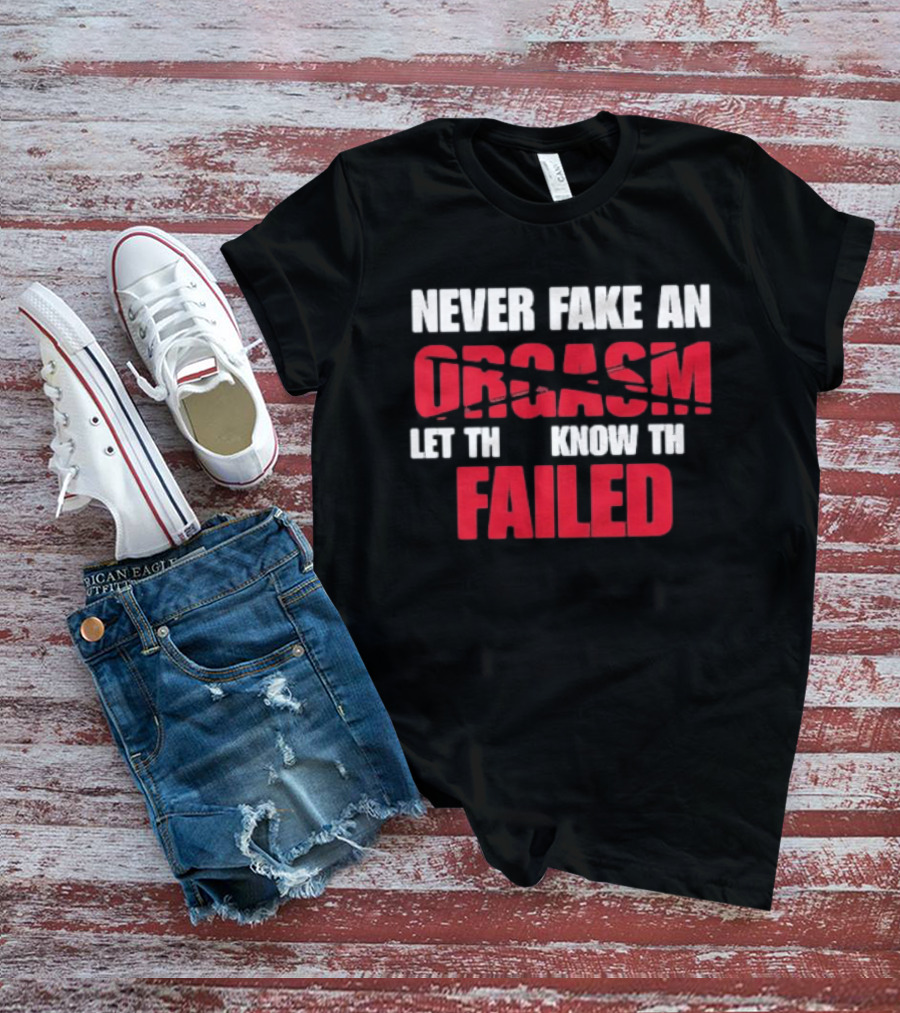Never Fake An Orgasm Let Them Know They Failed T-Shirt