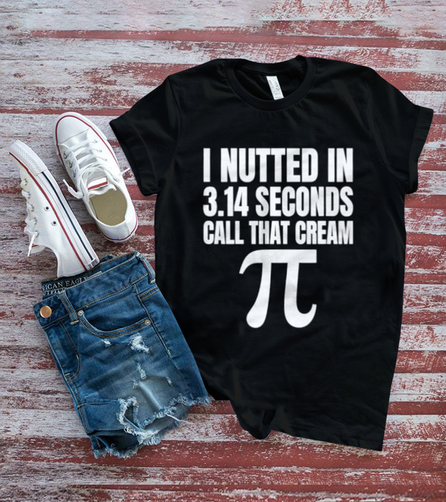 I Nutted In 3.14 Seconds Call That Cream Pi Math Nerd Humor Joke T-Shirt