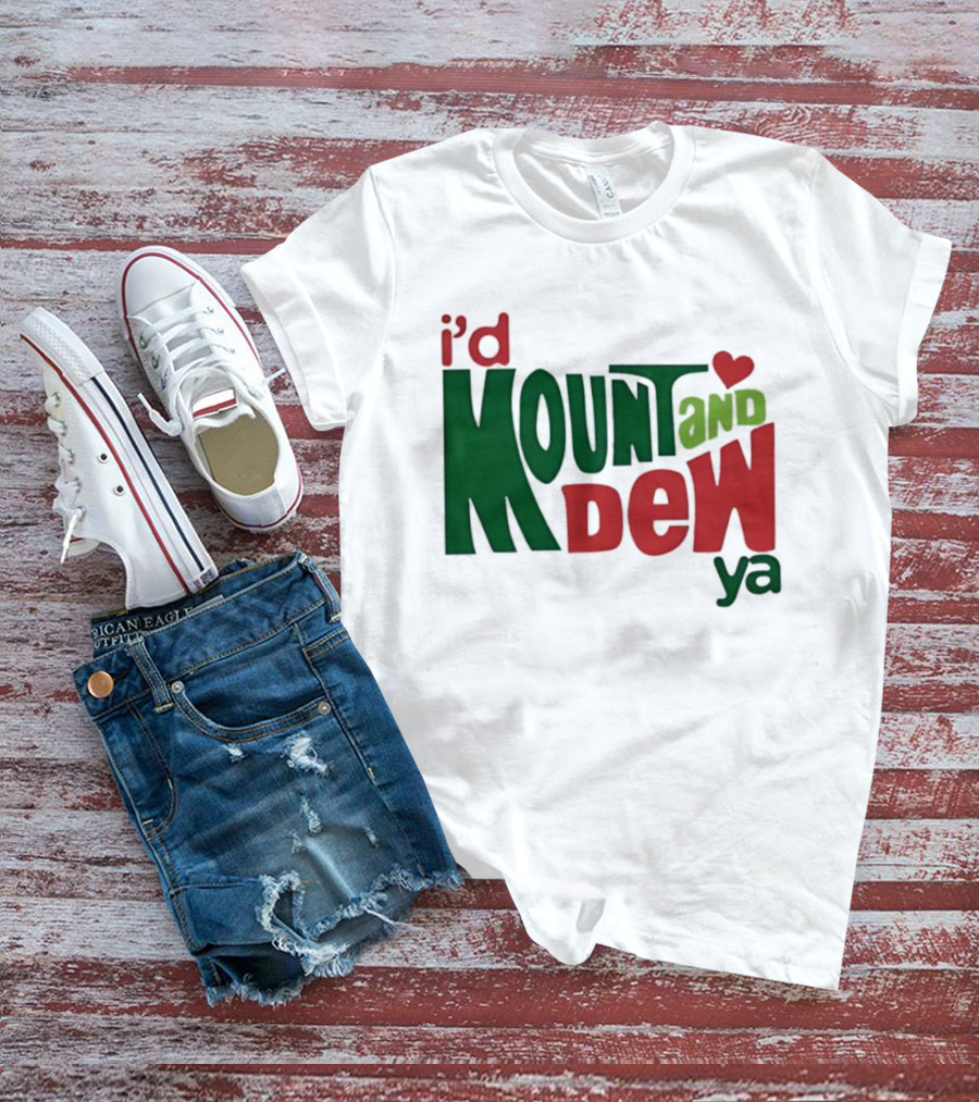 I'd Mount And Dew Ya Heart T-Shirt