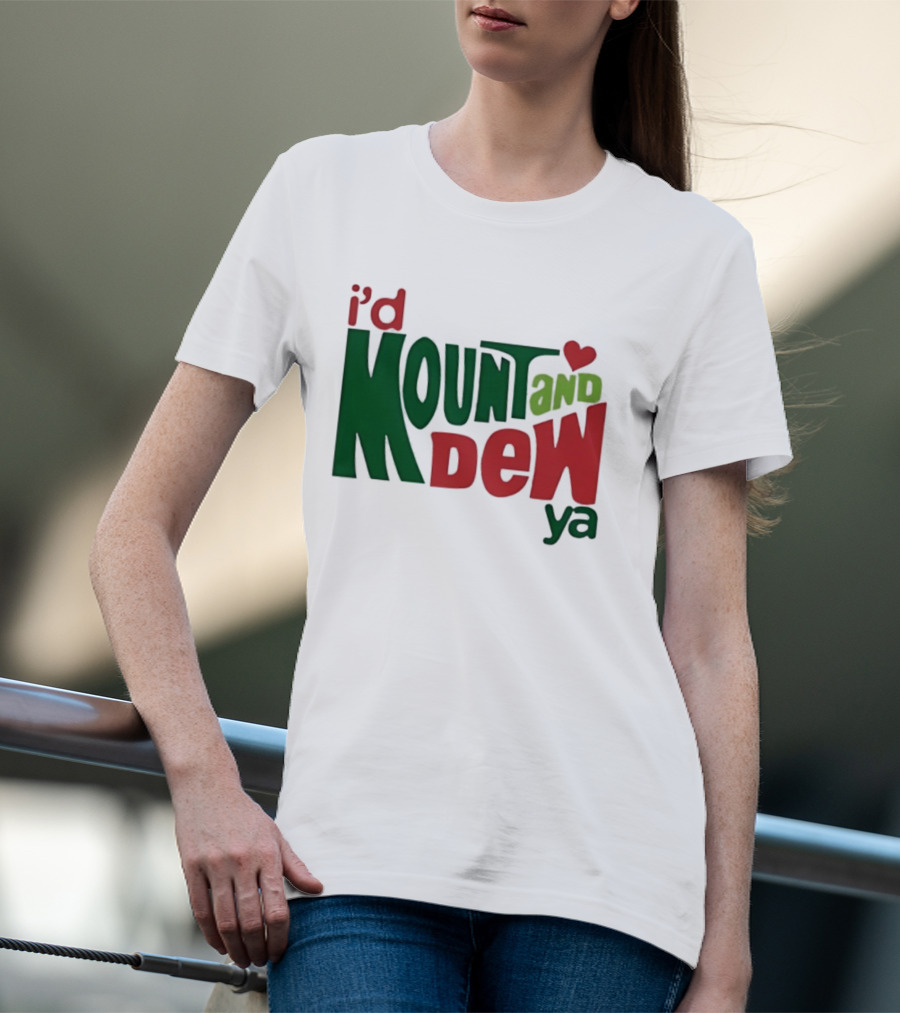 I'd Mount And Dew Ya Heart T-Shirt