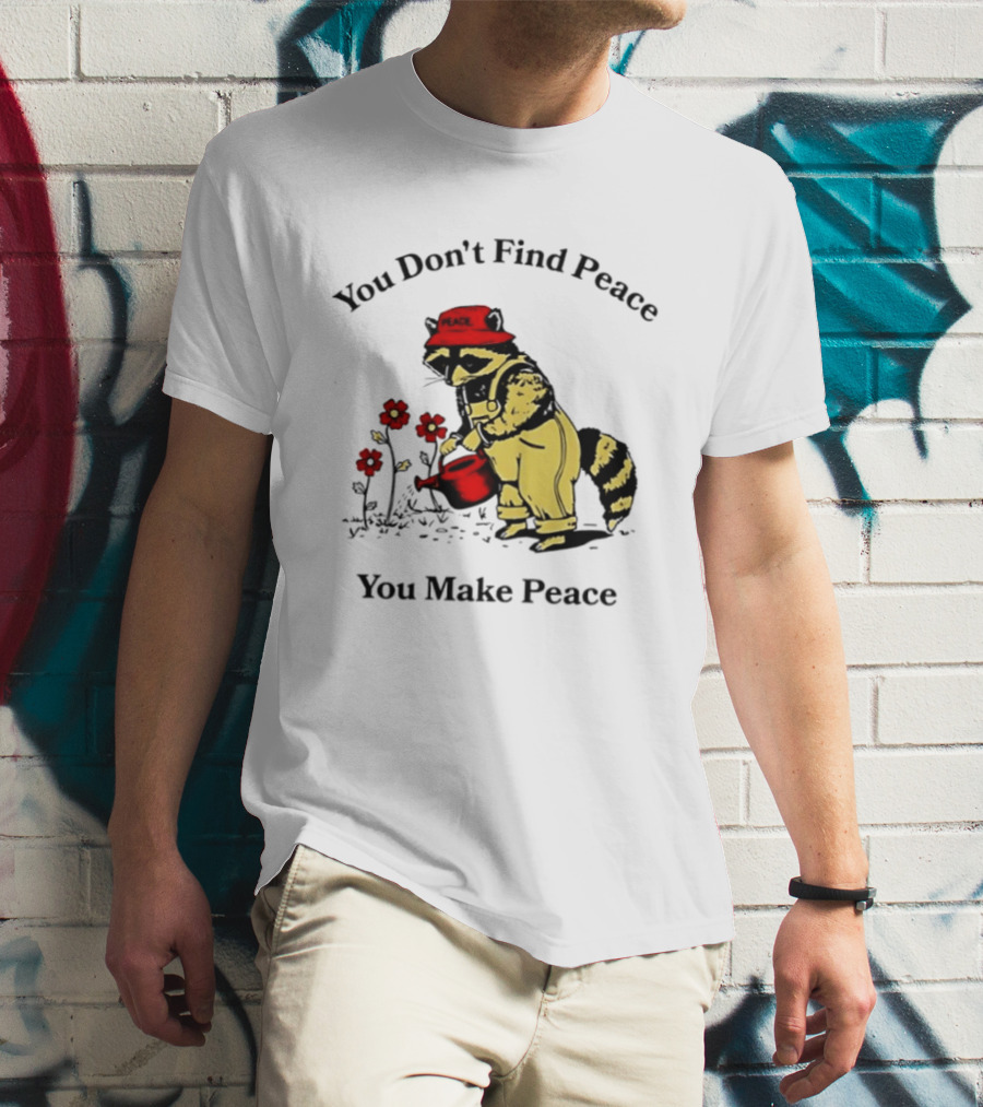 You Don't Find Peace You Make Peace Raccoon Gardener Gardening Lover T-Shirt