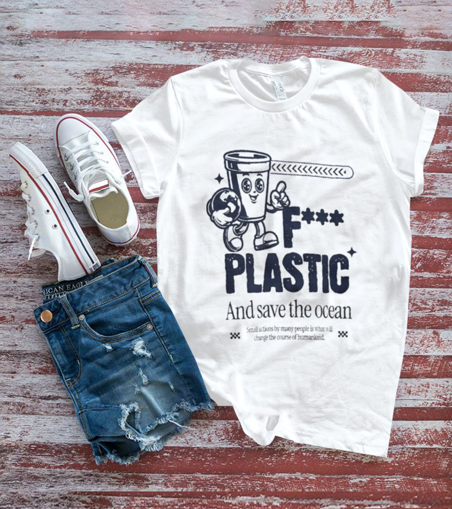 F*** Plastic And Save The Ocean Small Actions By Many People T-Shirt