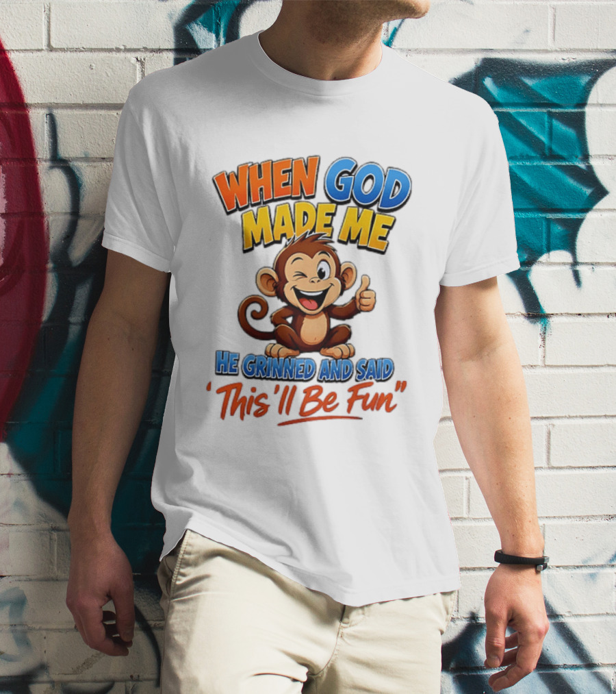 When God Made Me He Grinned And Said This'll Be Fun Monkey T-Shirt