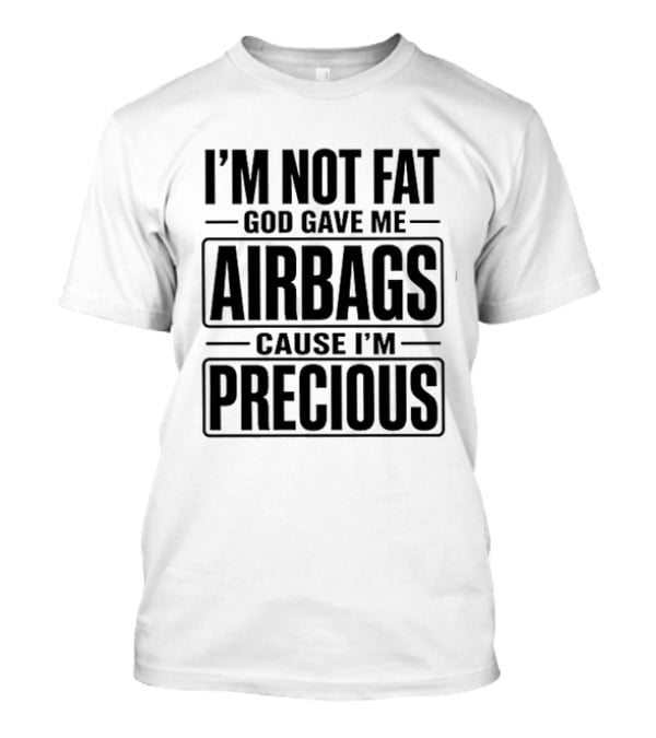 I'm Not Fat God Gave Me Airbags Cause I'm Precious T-Shirt
