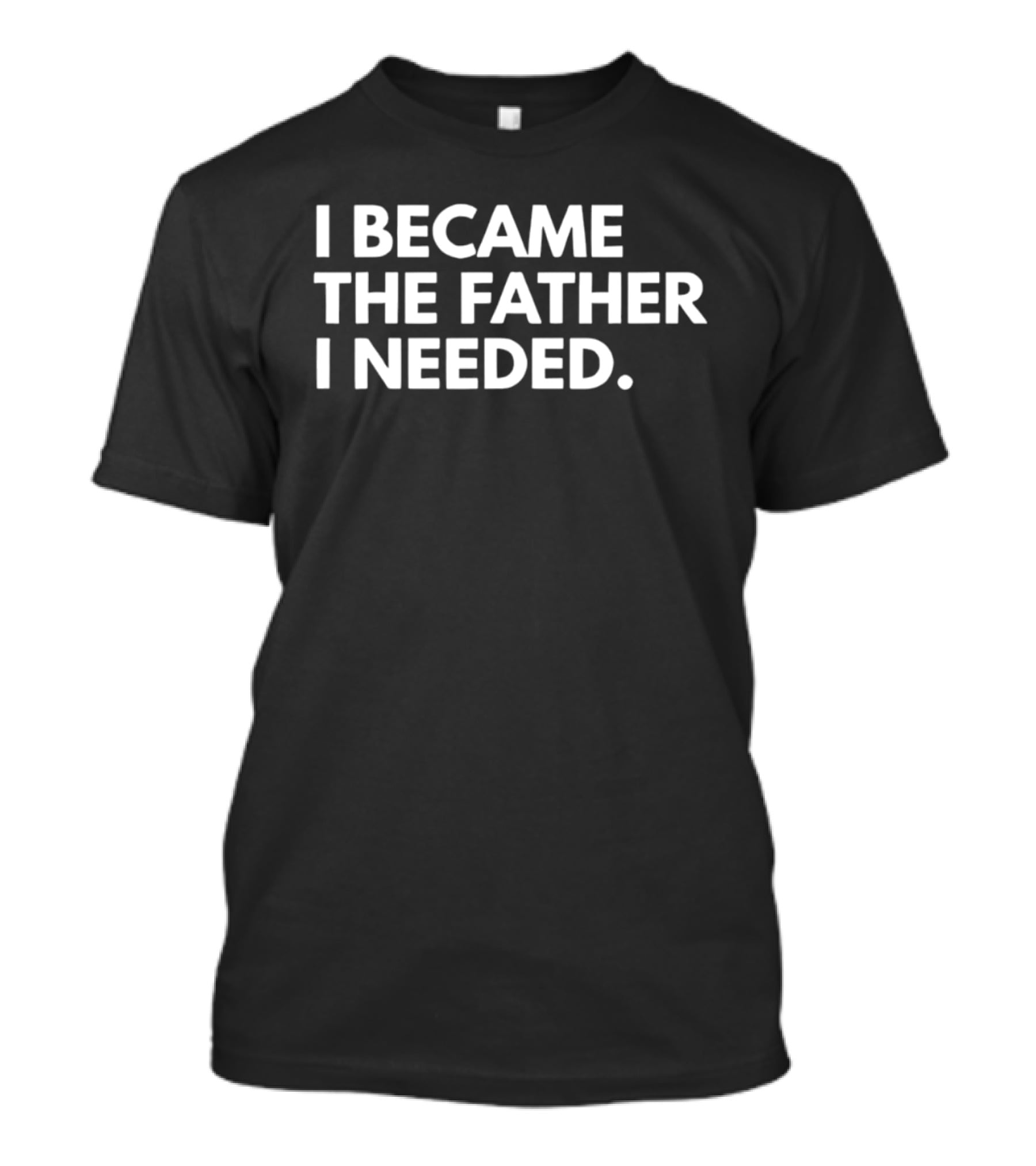 I Became The Father I Needed Empowerment T-Shirt