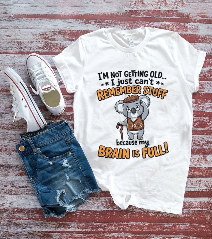 I'm Not Getting Old I Just Can't Remember Stuff Because My Brain Is Full Koala T-Shirt