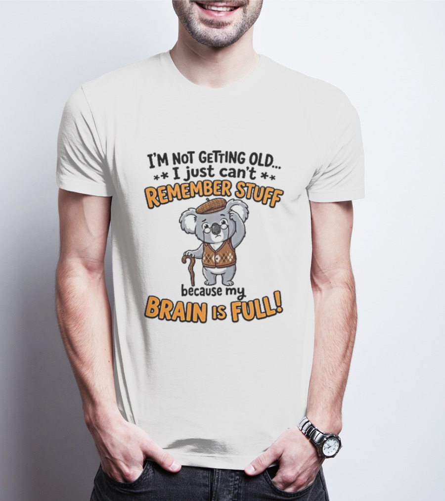I'm Not Getting Old I Just Can't Remember Stuff Because My Brain Is Full Koala T-Shirt
