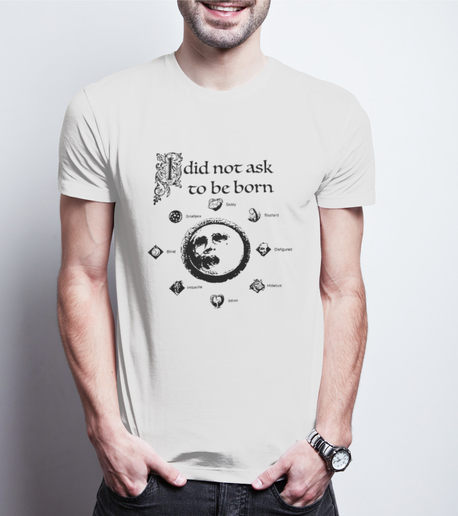 I Did Not Ask To Be Born Leaf Emblems T-Shirt
