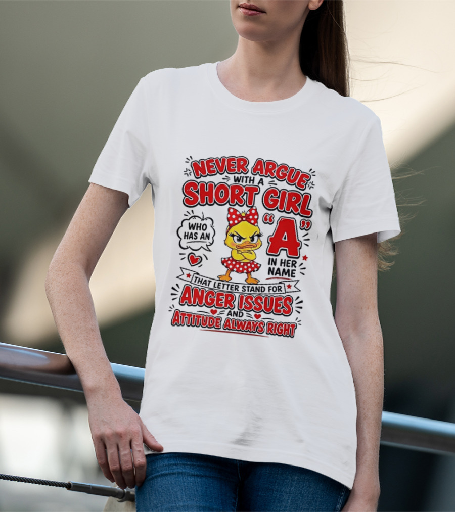 Never Argue With A Short Girl Who Has An A In Her Name Anger Issues Attitude Always Right T-Shirt