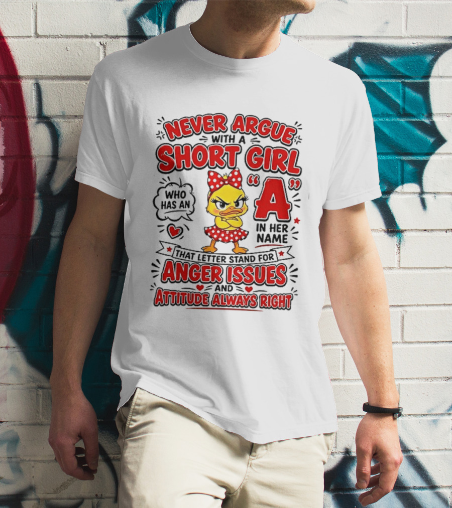 Never Argue With A Short Girl Who Has An A In Her Name Anger Issues Attitude Always Right T-Shirt
