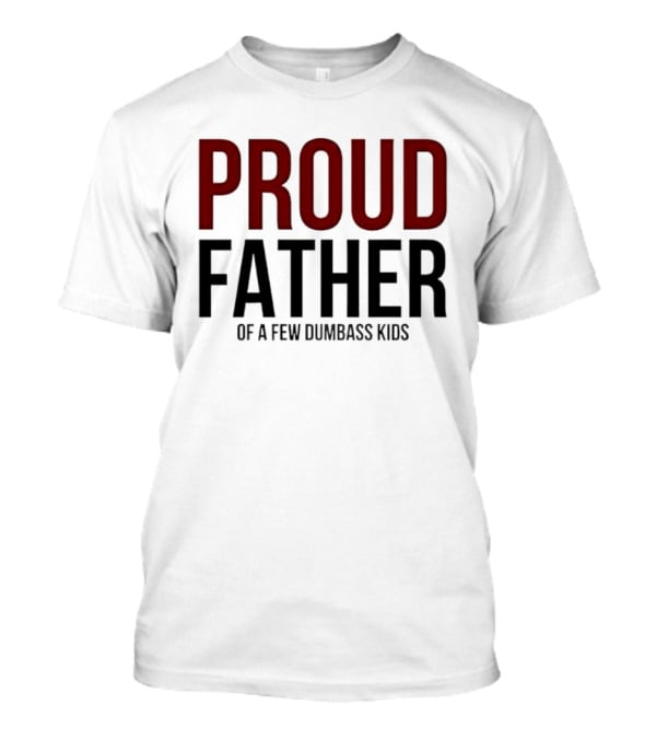 Proud Father Of A Few Dumbass Kids T-Shirt