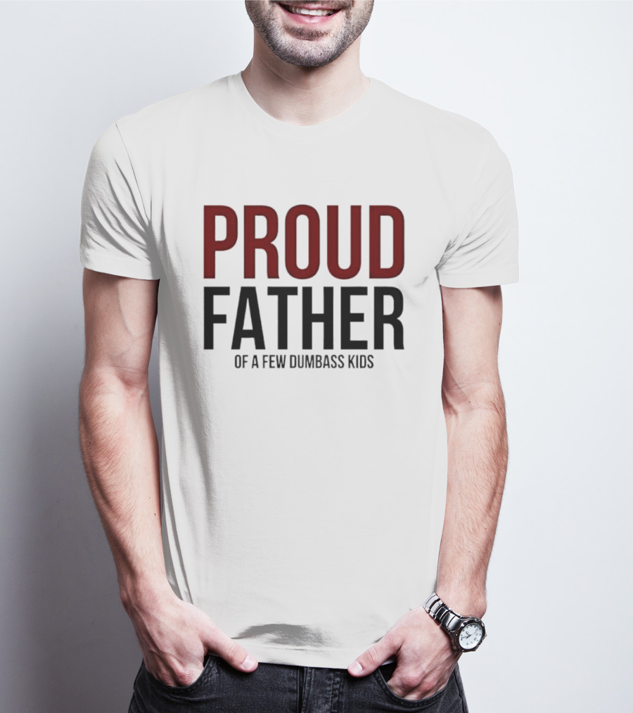 Proud Father Of A Few Dumbass Kids T-Shirt