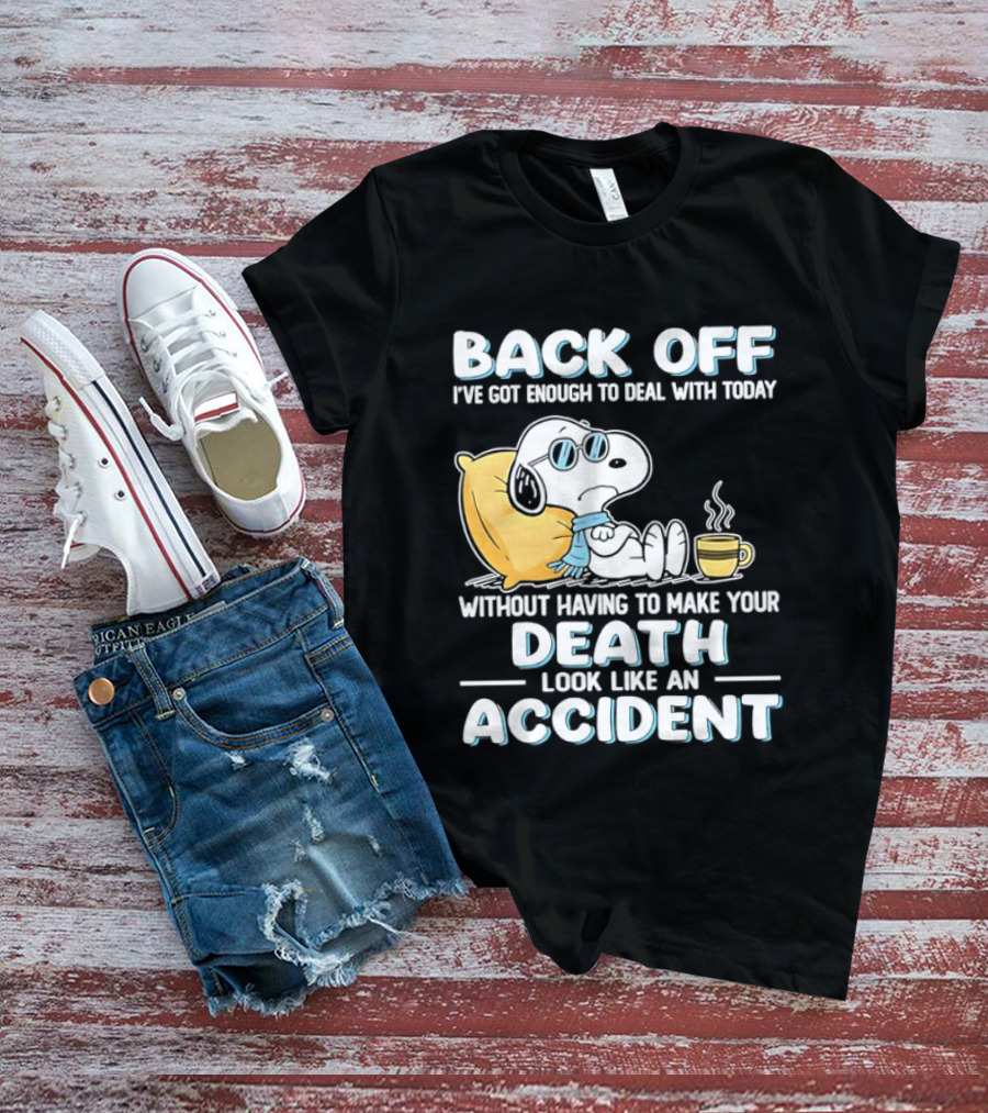 Snoopy Peanuts Back Off I've Got Enough To Deal With Today Without Having To Make Your Death Look Like An Accident T-Shirt