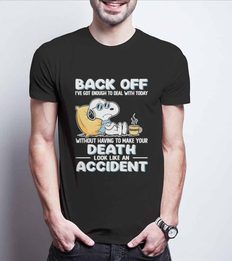 Snoopy Peanuts Back Off I've Got Enough To Deal With Today Without Having To Make Your Death Look Like An Accident T-Shirt