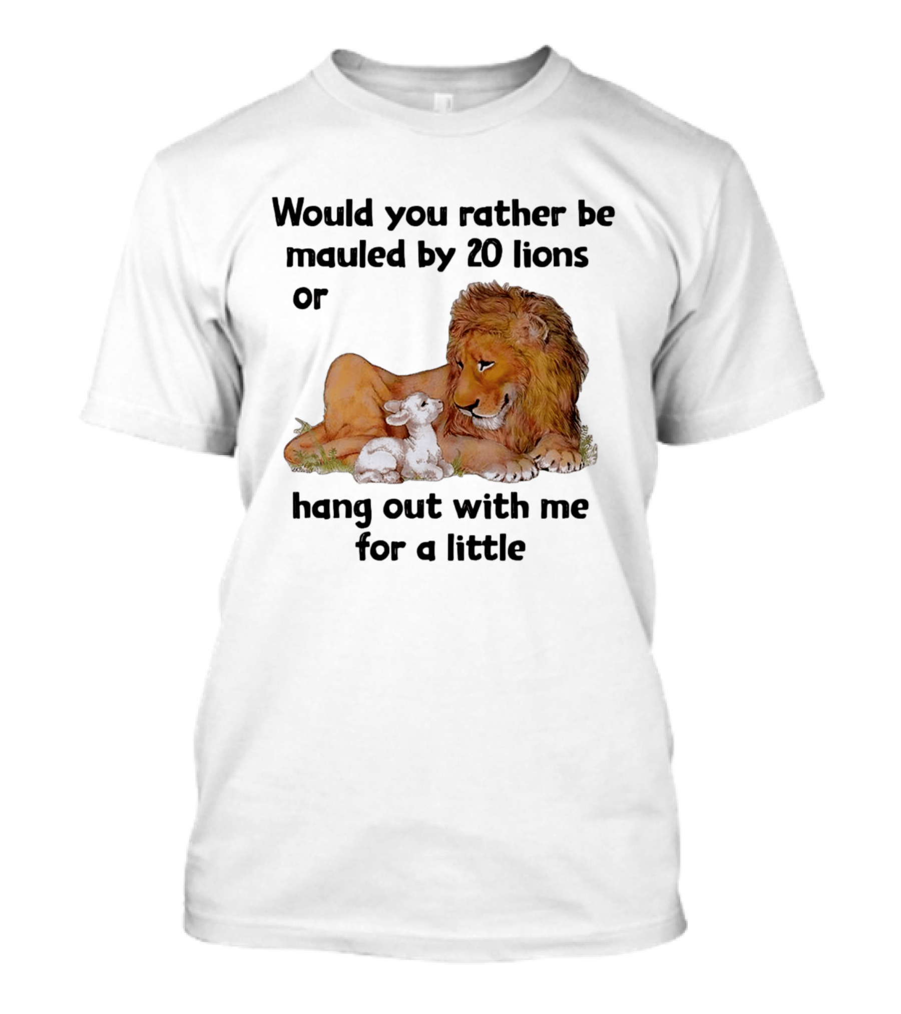 Would You Rather Be Mauled By 20 Lions Or Hang Out With Me For A Little Lamb Lion T-Shirt