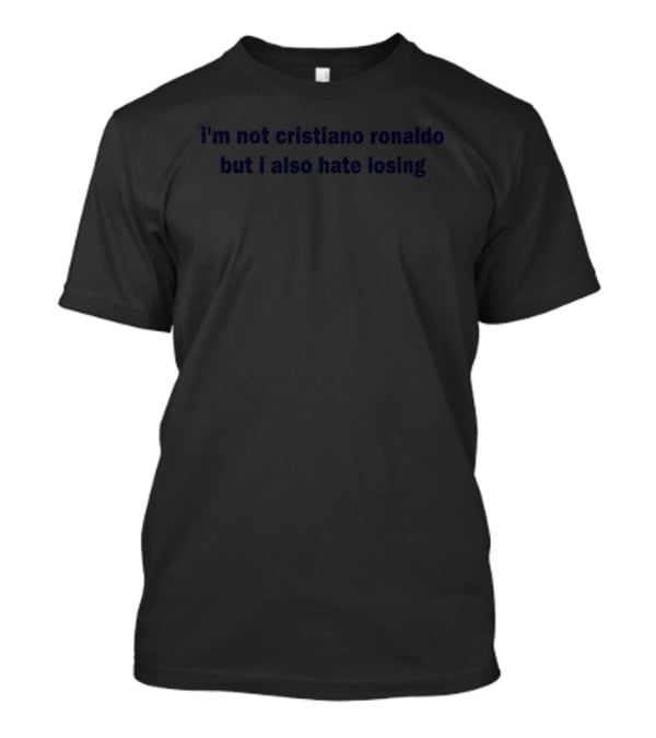 I'm Not Cristiano Ronaldo But I Also Hate Losing Competitor's Mindset T-Shirt
