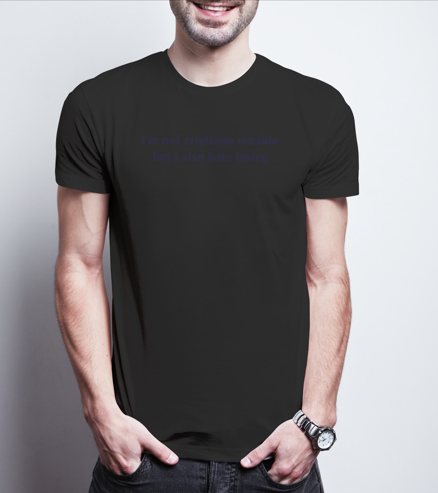 I'm Not Cristiano Ronaldo But I Also Hate Losing Competitor's Mindset T-Shirt