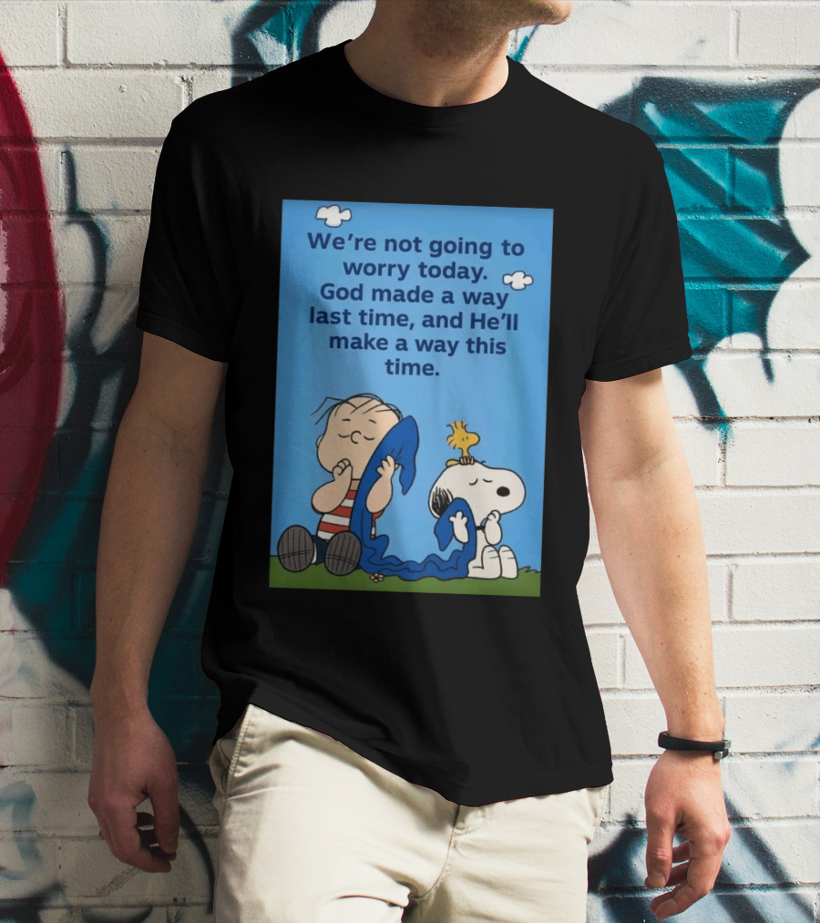 Snoopy Woodstock Linus Van Pelt We're Not Going To Worry Today God Made A Way Last Time And He'll Make A Way This Time T-Shirt