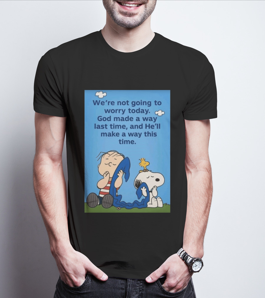Snoopy Woodstock Linus Van Pelt We're Not Going To Worry Today God Made A Way Last Time And He'll Make A Way This Time T-Shirt