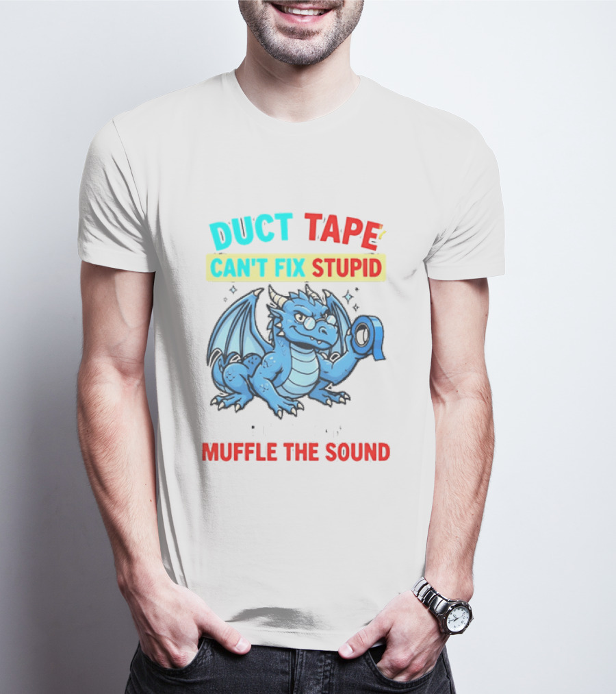Duct Tape Can't Fix Stupid But It Can Muffle The Sound Dragon T-Shirt