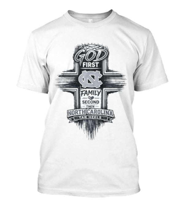 God First Family Second Then Tar Heels North Carolina T-Shirt