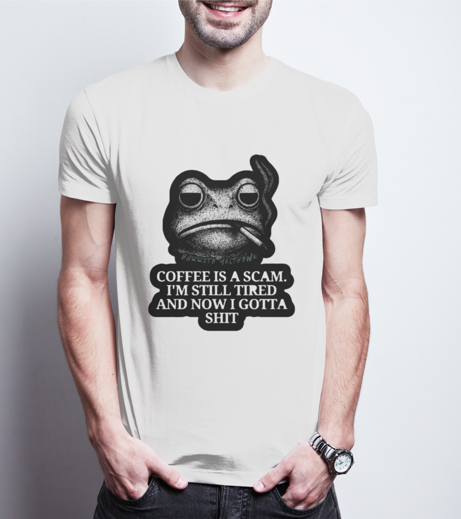 Burrito Meltdown Smoking Frog Coffee Is A Scam I'm Still Tired And Now I Gotta Shit T-Shirt