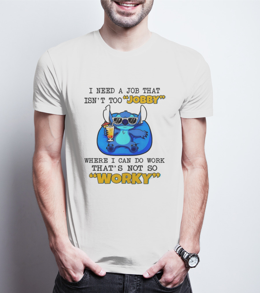 Stitch Lilo And Stitch I Need A Job That Isn't Too Jobby Where I Can Do Work That's Not So Worky T-Shirt