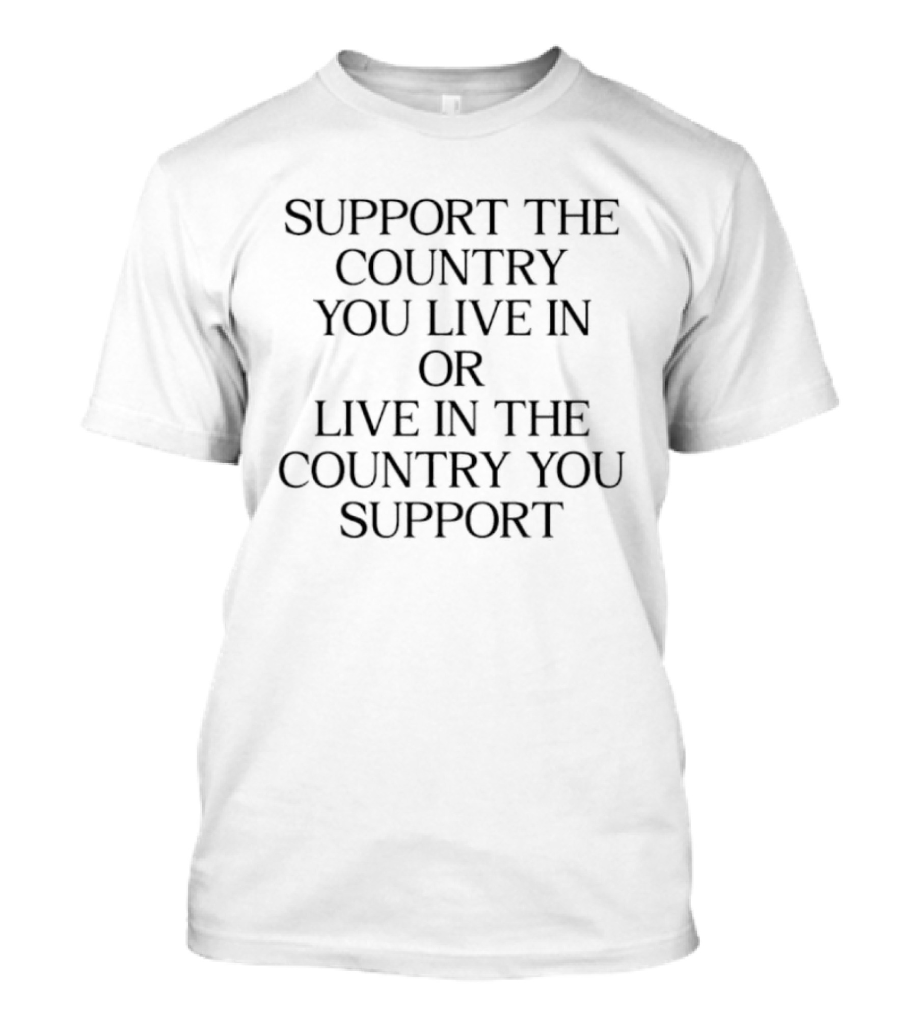 Support The Country You Live In Or Live In The Country You Support T-Shirt
