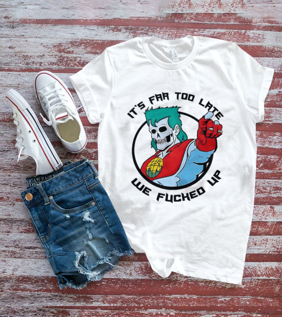 It's Far Too Late We Fucked Up Captain Planet Skeletal T-Shirt