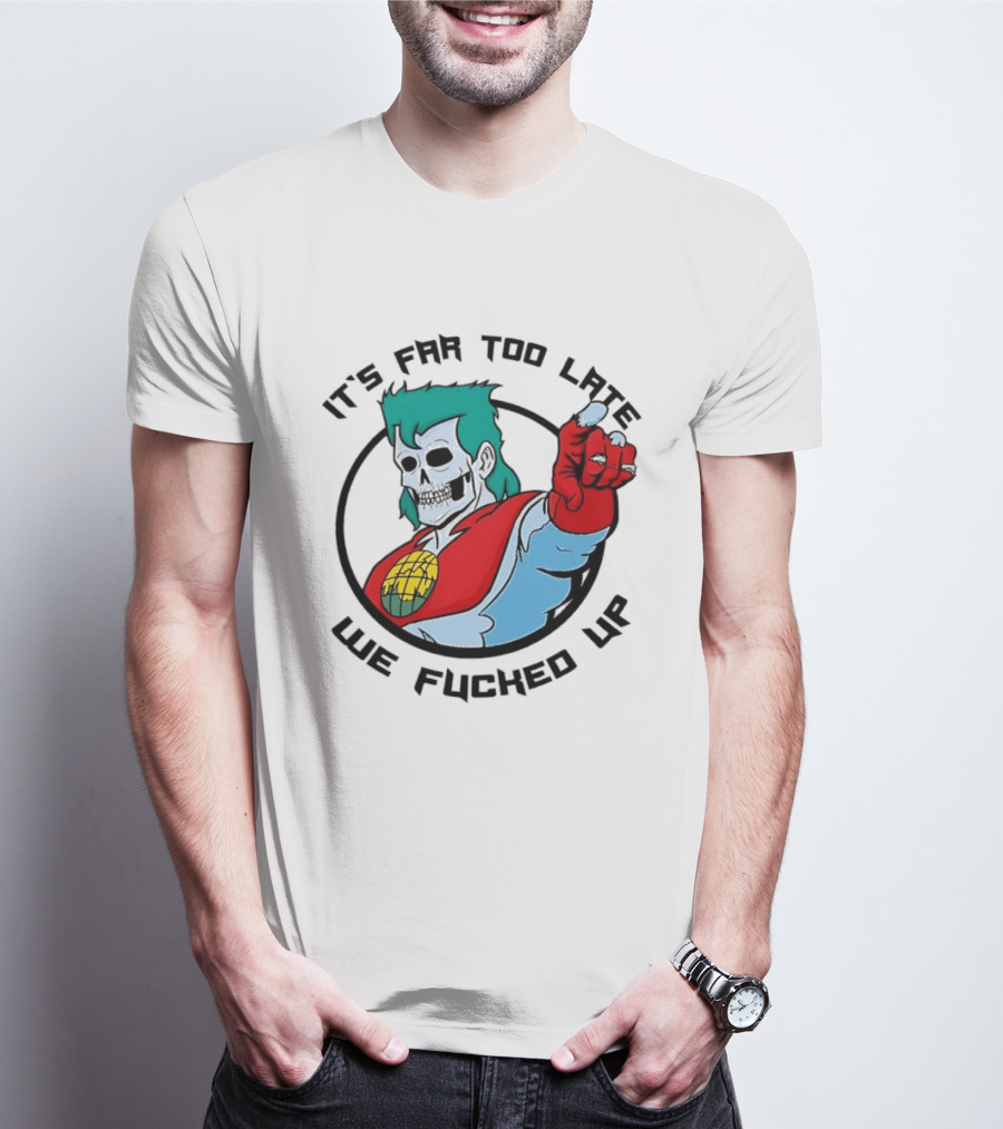 It's Far Too Late We Fucked Up Captain Planet Skeletal T-Shirt