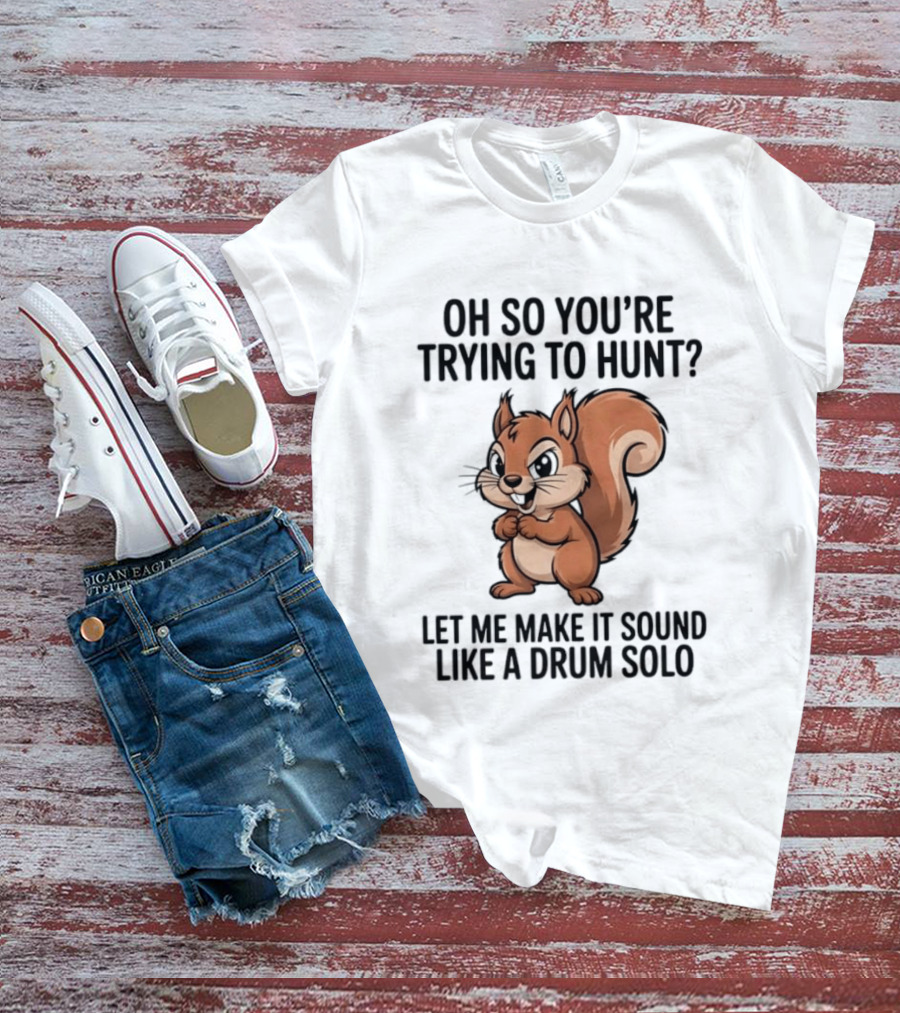 Oh So You're Trying To Hunt Let Me Make It Sound Like A Drum Solo Squirrel T-Shirt