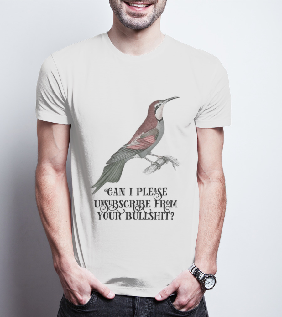 Can I Please Unsubscribe From Your Bullshit Bird T-Shirt