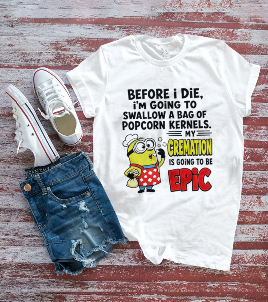 Minion Before I Die Swallow Popcorn Kernels My Cremation Epic T-Shirt