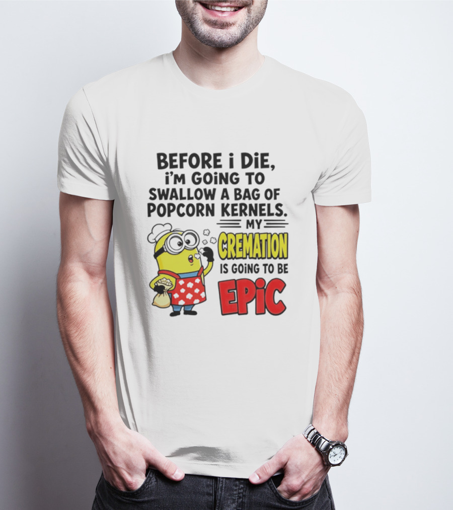 Minion Before I Die Swallow Popcorn Kernels My Cremation Epic T-Shirt