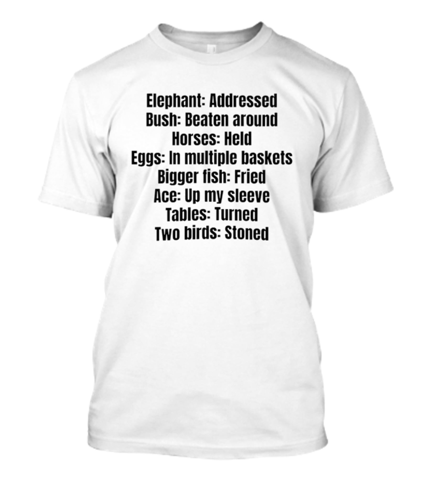 Elephant Addressed Bush Beaten Horses Held Eggs In Multiple Baskets Bigger Fish Fried Ace Up My Sleeve Tables Turned Two Birds Stoned T-Shirt