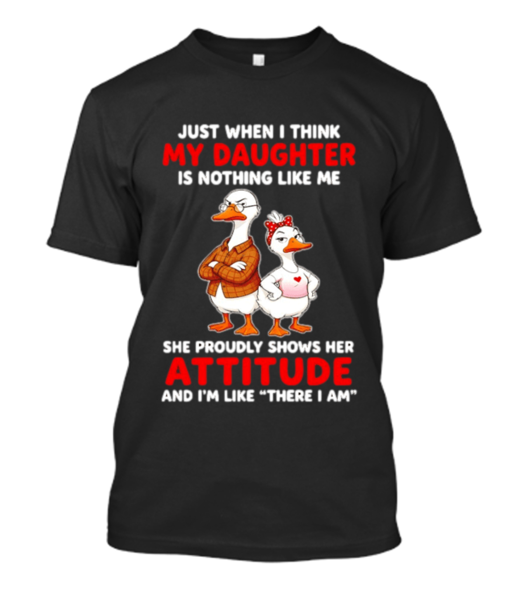 Just When I Think My Daughter Is Nothing Like Me She Proudly Shows Her Attitude Goose T-Shirt