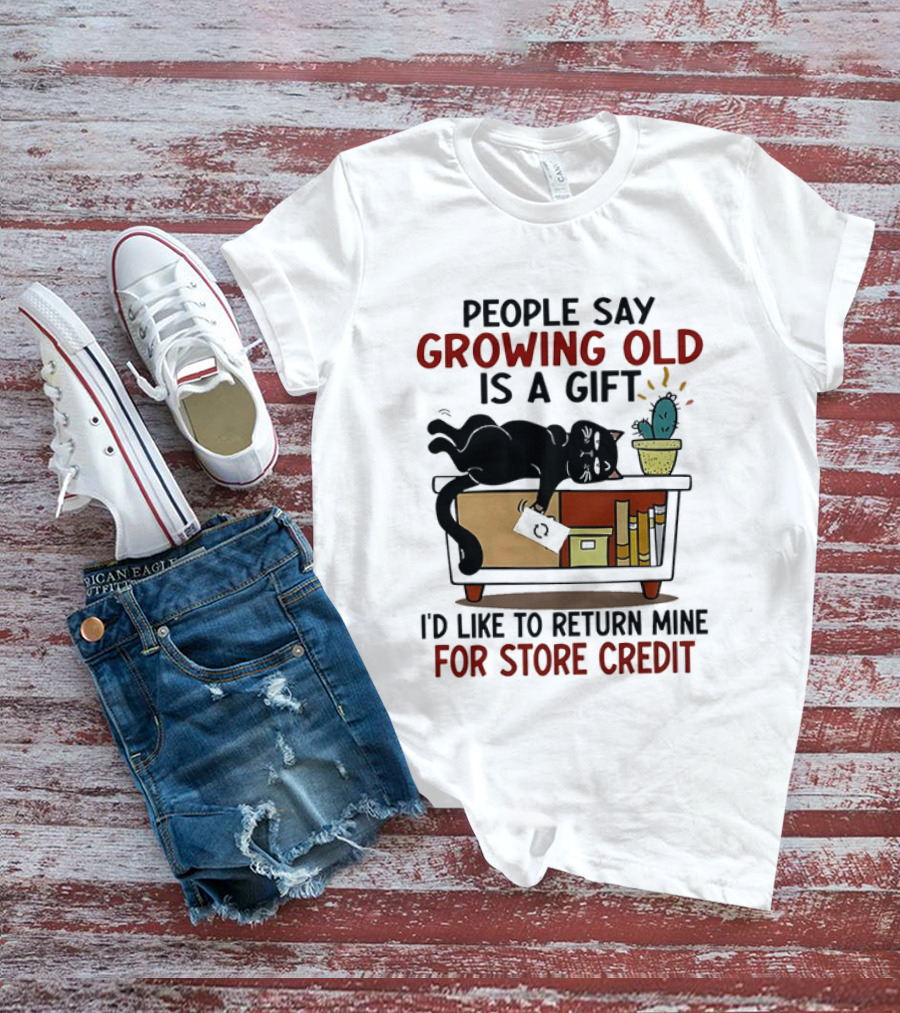 People Say Growing Old Is A Gift I'd Like To Return Mine For Store Credit Cat Cactus Table Humor T-Shirt
