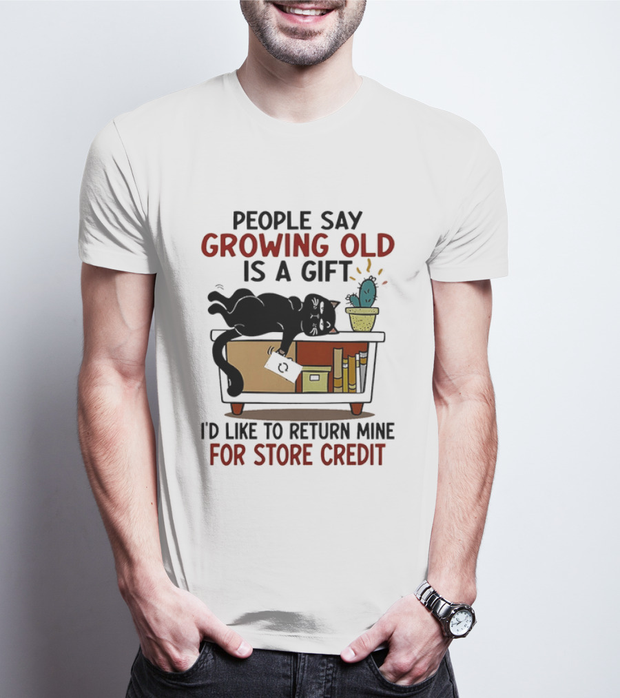 People Say Growing Old Is A Gift I'd Like To Return Mine For Store Credit Cat Cactus Table Humor T-Shirt