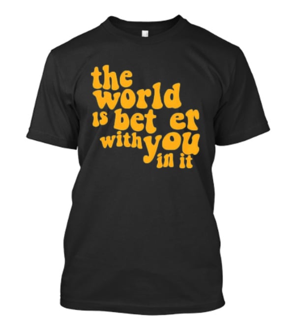 The World Is Better With You In It Motivational T-Shirt