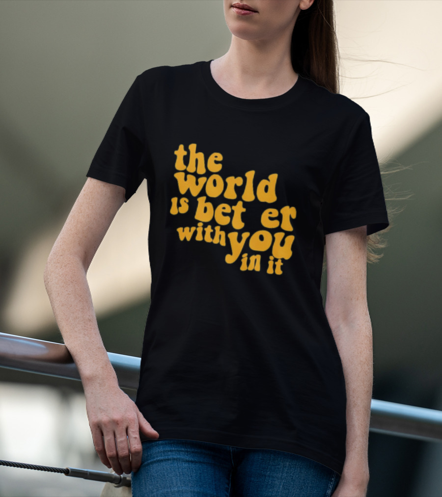 The World Is Better With You In It Motivational T-Shirt