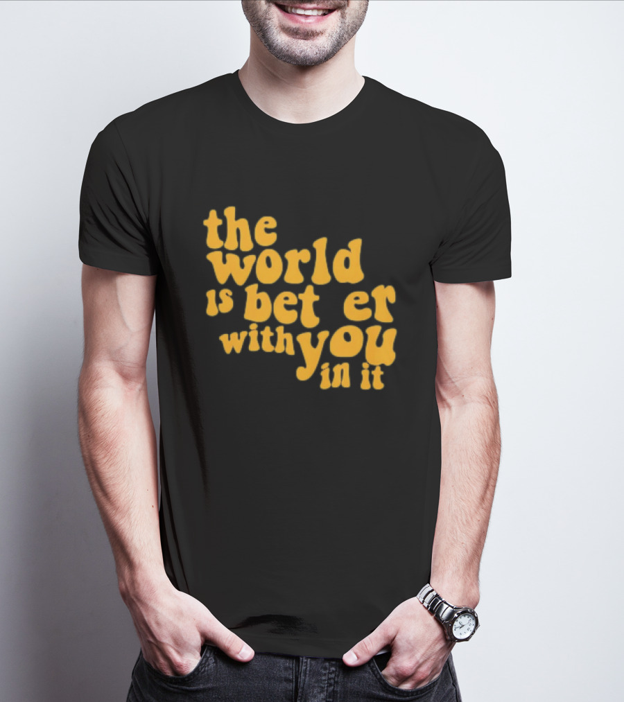 The World Is Better With You In It Motivational T-Shirt